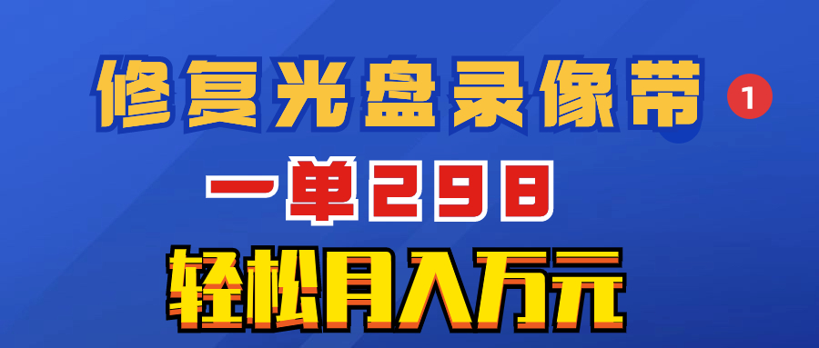 超冷门项目：修复光盘录像带，一单298，轻松月入万元-56课堂