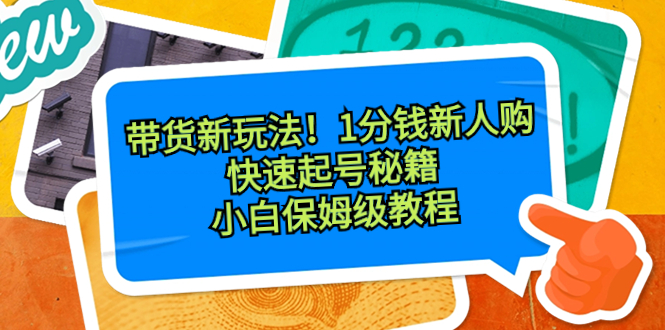 带货新玩法！1分钱新人购，快速起号秘籍！小白保姆级教程-56课堂