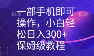 一部手机即可操作，小白轻松上手日入300+保姆级教程，五分钟一个原创视频-56课堂