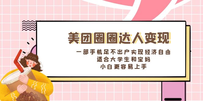 美团圈圈达人变现，一部手机足不出户实现经济自由。适合大学生和宝妈，...-56课堂