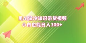 用AI做冷知识带货视频,小白也能日入300+-56课堂