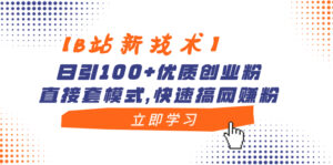 【B站新技术】日引100+优质创业粉,直接套模式,快速搞网赚粉-56课堂