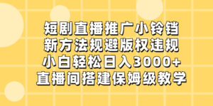 短剧直播推广小铃铛，新方法规避版权违规，小白轻松日入3000+，直播间搭...-56课堂