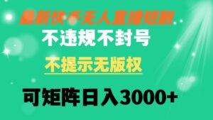 快手无人直播短剧 不违规 不提示 无版权 可矩阵操作轻松日入3000+-56课堂