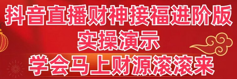 抖音直播财神接福进阶版 实操演示 学会马上财源滚滚来-56课堂