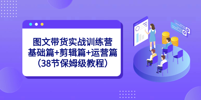 图文带货实战训练营：基础篇+剪辑篇+运营篇（38节保姆级教程）-56课堂