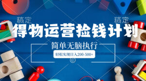 得物运营捡钱计划，简单无脑执行，轻松实现日入200-500+-56课堂