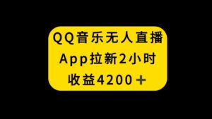 QQ音乐无人直播APP拉新,2小时收入4200,不封号新玩法-56课堂