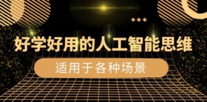 好学好用的-人工智能思维:生活/工作/娱乐/适用于各种场景(56节视频课)-56课堂
