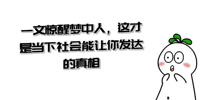 某公众号付费文章《一文 惊醒梦中人，这才是当下社会能让你发达的真相》-56课堂
