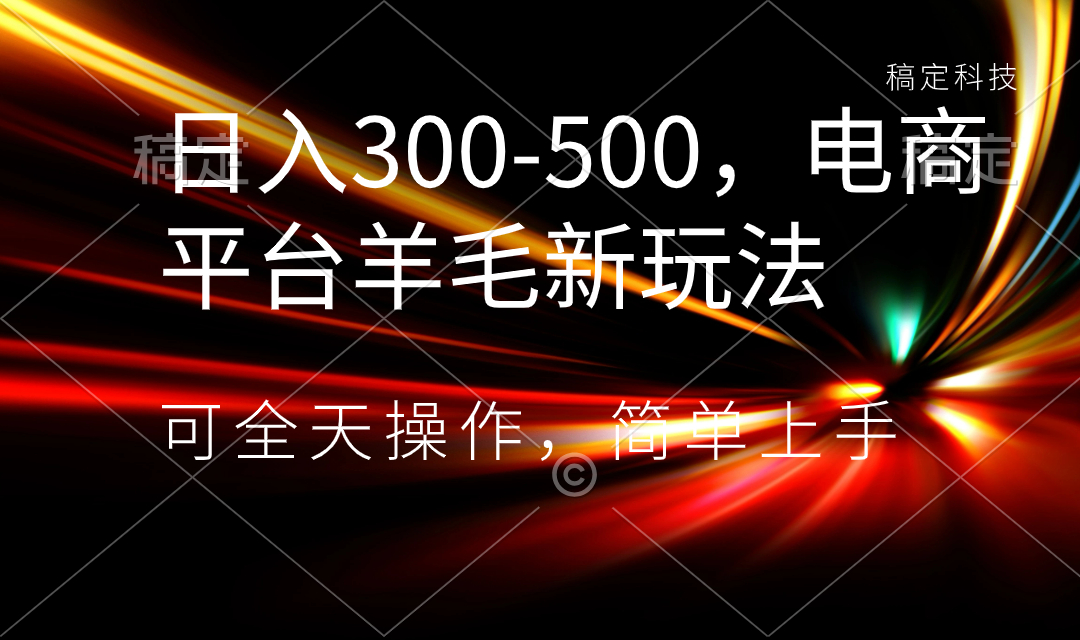 日入300-500，电商平台羊毛新玩法，可全天操作，简单上手-56课堂