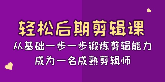 轻松后期-剪辑课：从基础一步一步锻炼剪辑能力，成为一名成熟剪辑师-15节课-56课堂
