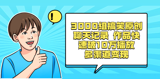 3000组搞笑原创聊天记录 作品快速破10万播放 多渠道变现-56课堂