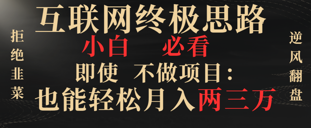 图片[1]-互联网终极思路，小白必看，即使不做项目也能轻松月入两三万，拒绝韭菜...-56课堂