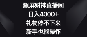 飘屏财神直播间,日入4000+,礼物停不下来,新手也能操作-56课堂
