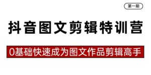 抖音图文剪辑特训营第一期,0基础快速成为图文作品剪辑高手(23节课)-56课堂