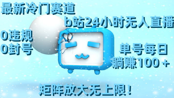 最新冷门赛道，b站24小时无人直播 0违规0封号，单号每日躺赚100＋矩阵放...-56课堂