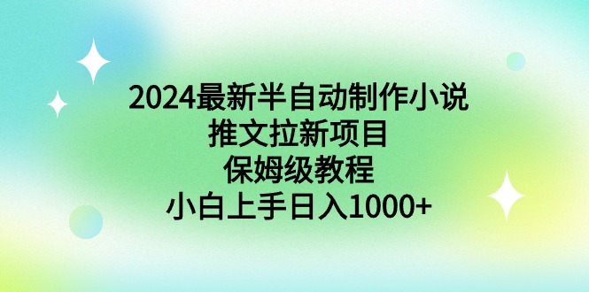 2024最新半自动制作小说推文拉新项目，保姆级教程，小白上手日入1000+-56课堂