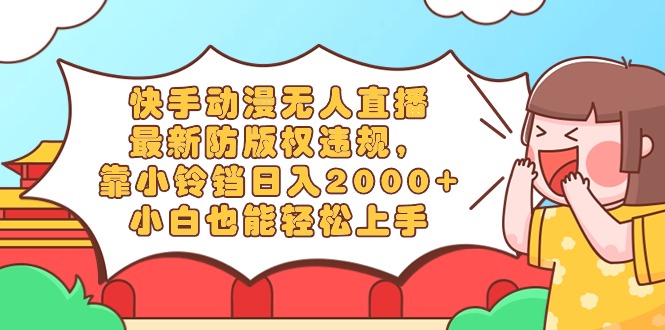 快手动漫无人直播，最新防版权违规，靠小铃铛日入2000+，小白也能轻松上...-56课堂
