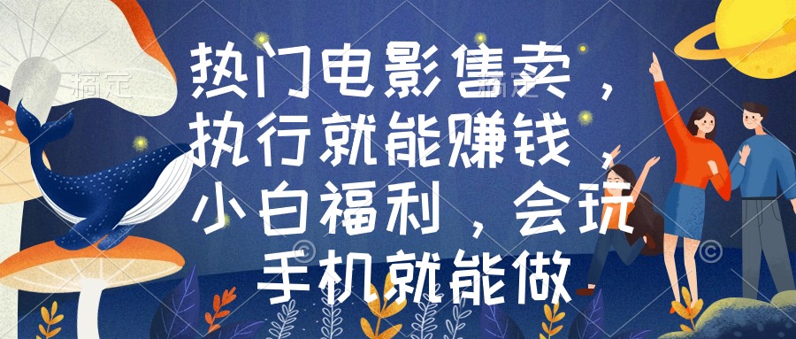 热门电影售卖，执行就能赚钱，小白福利，会玩手机就能做-56课堂