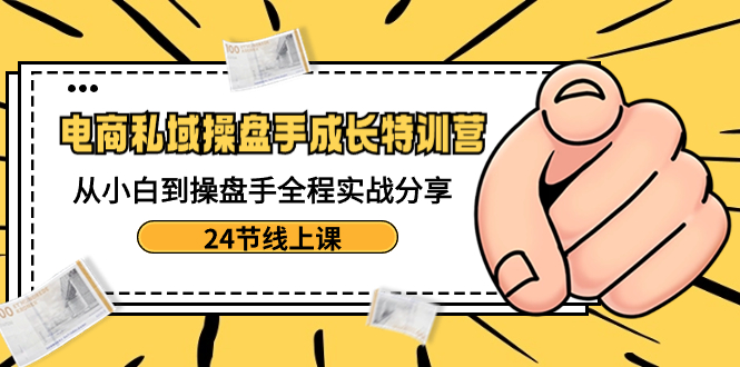 电商私域-操盘手成长特训营：从小白到操盘手全程实战分享-24节线上课-56课堂