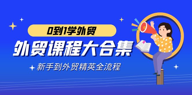 外贸-课程大合集，0到1学外贸，新手到外贸精英全流程（180节课）-56课堂