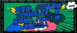 AI变妆,小白零基础1分钟轻松上手,单账号收入【1W+】快速增长收入-56课堂