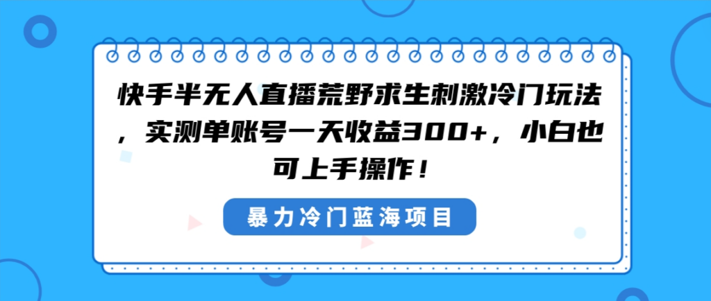 图片[1]-快手半无人直播荒野求生刺激冷门玩法，实测单账号一天收益300+，小白也...-56课堂