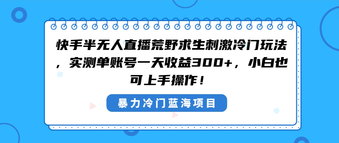 快手半无人直播荒野求生刺激冷门玩法，实测单账号一天收益300+，小白也...-56课堂