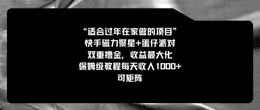 适合过年在家做的项目，快手磁力+蛋仔派对，双重撸金，收益最大化 保姆...-56课堂