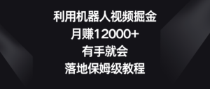 利用机器人视频掘金,月赚12000+,有手就会,落地保姆级教程-56课堂