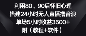 利用80、90后怀旧心理,搭建24小时无人直播撸音浪,单场5小时收益3500+...-56课堂