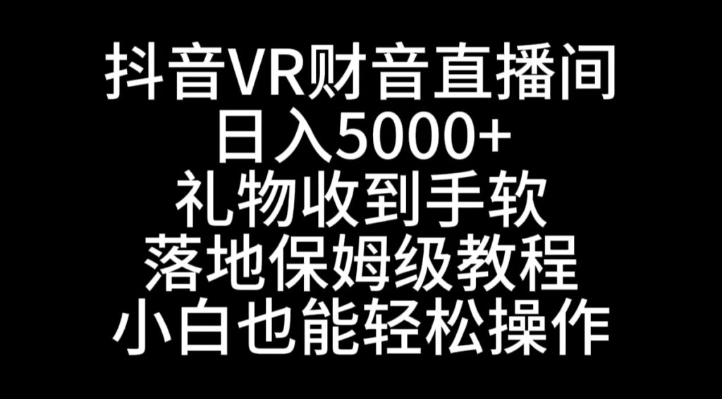 图片[1]-抖音VR财神直播间，日入5000+，礼物收到手软，落地式保姆级教程，小白也...-56课堂