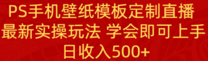 PS手机壁纸模板定制直播 最新实操玩法 学会即可上手 日收入500+-56课堂
