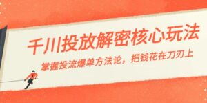 千川投流-解密核心玩法,掌握投流 爆单方法论,把钱花在刀刃上-56课堂