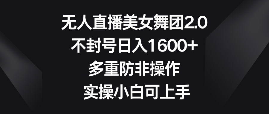 无人直播美女舞团2.0，不封号日入1600+，多重防非操作， 实操小白可上手-56课堂