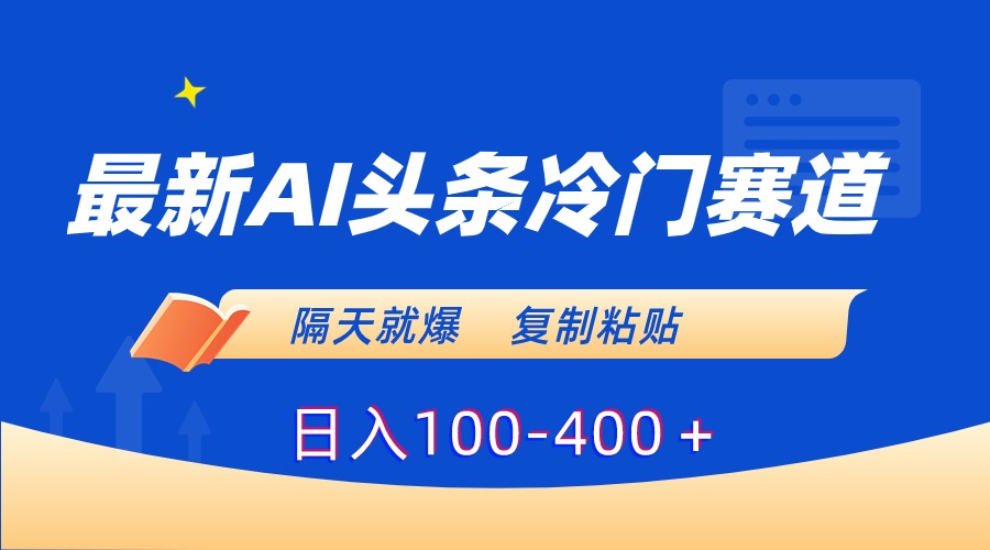 最新AI头条冷门赛道，隔天就爆，复制粘贴日入100-400＋-56课堂
