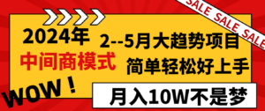 2024年2--5月大趋势项目,利用中间商模式,简单轻松好上手,轻松月入10W...-56课堂
