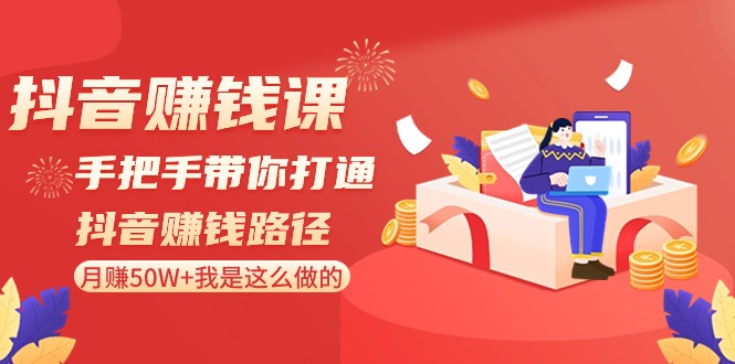 抖音赚钱课-手把手带你打通抖音赚钱路径：月赚50W+我是这么做的！-56课堂