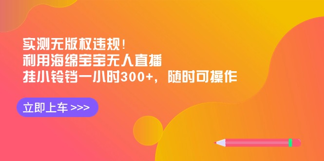 实测无版权违规！利用海绵宝宝无人直播，挂小铃铛一小时300+，随时可操作-56课堂