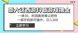 靠大话西游抖音游戏撸金,一单30,利润高到难以把持,一部手机即可操作...-56课堂
