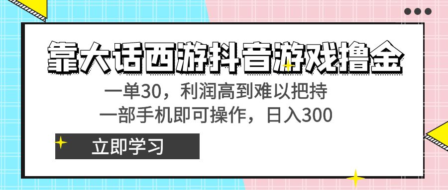 靠大话西游抖音游戏撸金，一单30，利润高到难以把持，一部手机即可操作...-56课堂