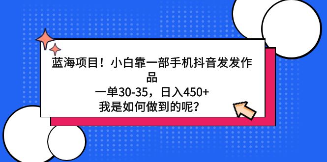 蓝海项目！小白靠一部手机抖音发发作品，一单30-35，日入450+，我是如何...-56课堂