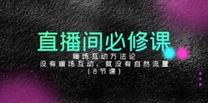 直播间必修课:暖场互动方法论,没有暖场互动,就没有自然流量(8节课)-56课堂