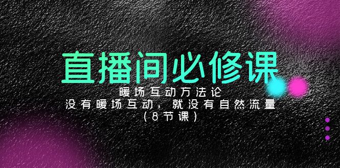 直播间必修课：暖场互动方法论，没有暖场互动，就没有自然流量（8节课）-56课堂
