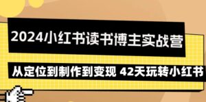 2024小红书读书博主实战营:从定位到制作到变现 42天玩转小红书-56课堂