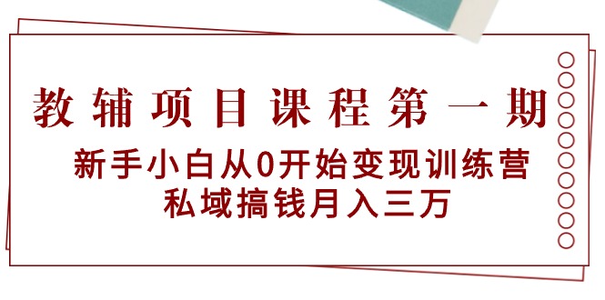 教辅项目课程第一期：新手小白从0开始变现训练营 私域搞钱月入三万-56课堂