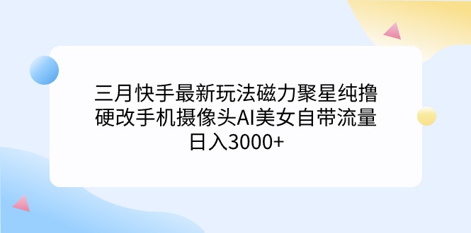 三月快手最新玩法磁力聚星纯撸，硬改手机摄像头AI美女自带流量日入3000+...-56课堂