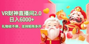 2024最新抖音VR财神直播间2.0日入6000+，礼物收不停，支持矩阵多开，新...-56课堂