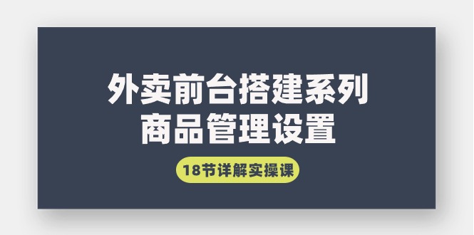 外卖前台搭建系列｜商品管理设置，18节详解实操课-56课堂